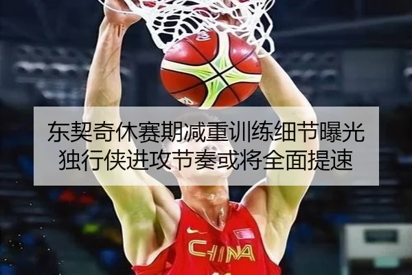 东契奇休赛期减重训练细节曝光 独行侠进攻节奏或将全面提速