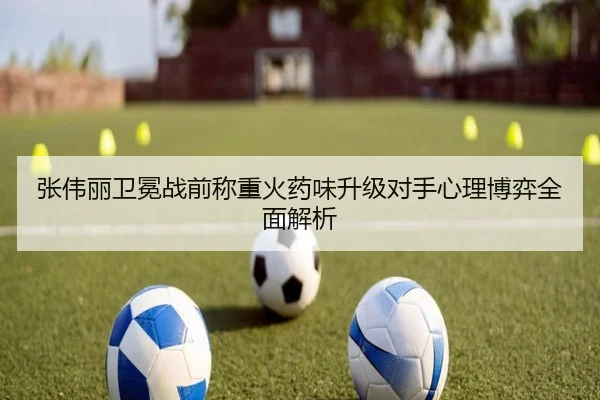 张伟丽卫冕战前称重火药味升级对手心理博弈全面解析